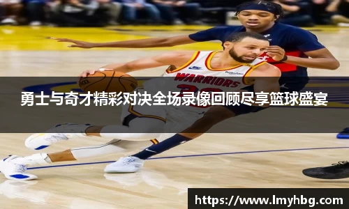 勇士与奇才精彩对决全场录像回顾尽享篮球盛宴