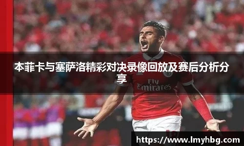 本菲卡与塞萨洛精彩对决录像回放及赛后分析分享
