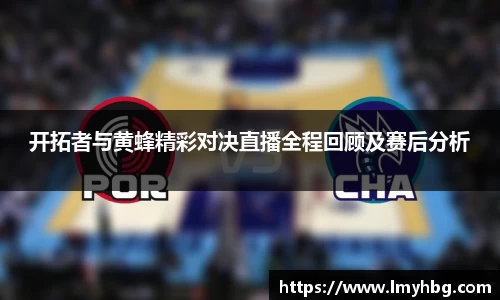 开拓者与黄蜂精彩对决直播全程回顾及赛后分析