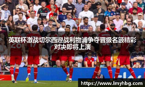 英联杯激战切尔西迎战利物浦争夺晋级名额精彩对决即将上演