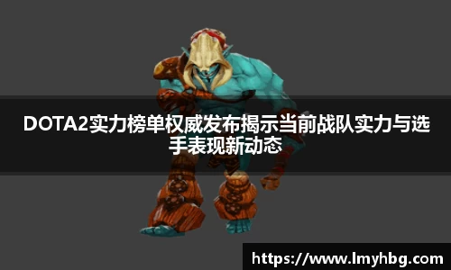 DOTA2实力榜单权威发布揭示当前战队实力与选手表现新动态