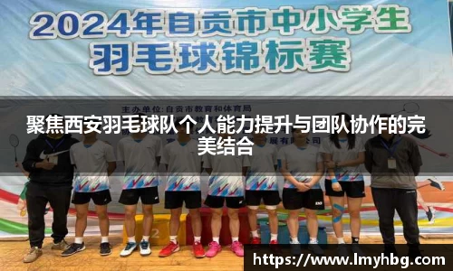 聚焦西安羽毛球队个人能力提升与团队协作的完美结合