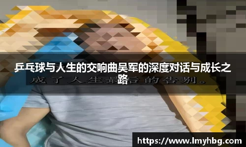 乒乓球与人生的交响曲吴军的深度对话与成长之路