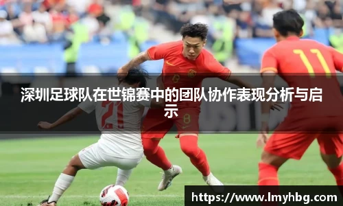 深圳足球队在世锦赛中的团队协作表现分析与启示