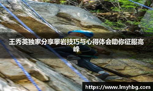 王秀英独家分享攀岩技巧与心得体会助你征服高峰