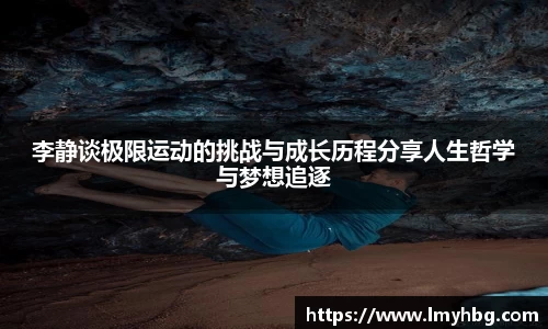 李静谈极限运动的挑战与成长历程分享人生哲学与梦想追逐
