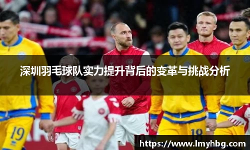 深圳羽毛球队实力提升背后的变革与挑战分析